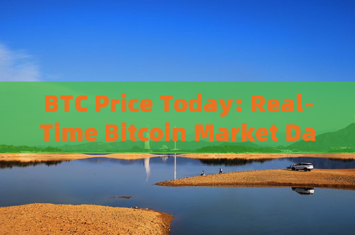 BTC Price Today: Real-Time Bitcoin Market Data
