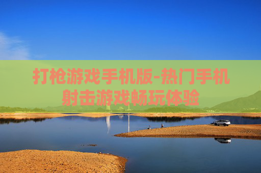 打枪游戏手机版-热门手机射击游戏畅玩体验