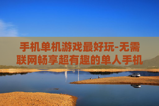 手机单机游戏最好玩-无需联网畅享超有趣的单人手机游戏