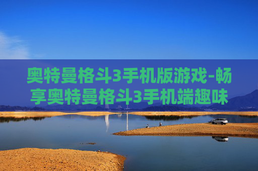 奥特曼格斗3手机版游戏-畅享奥特曼格斗3手机端趣味玩法