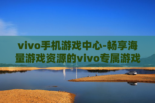 vivo手机游戏中心-畅享海量游戏资源的vivo专属游戏平台