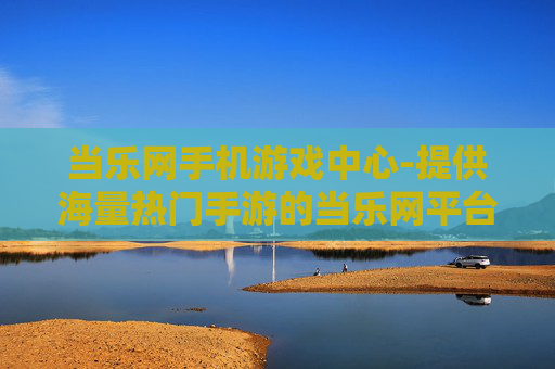 当乐网手机游戏中心-提供海量热门手游的当乐网平台