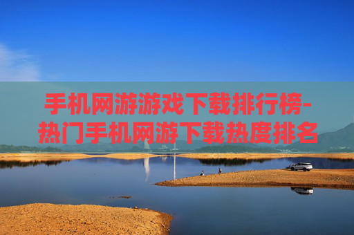 手机网游游戏下载排行榜-热门手机网游下载热度排名情况