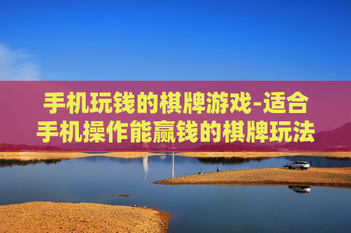 手机玩钱的棋牌游戏-适合手机操作能赢钱的棋牌玩法