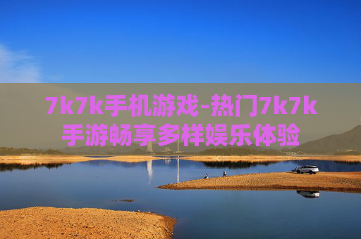 7k7k手机游戏-热门7k7k手游畅享多样娱乐体验