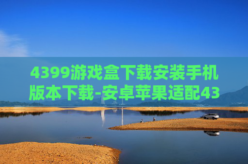 4399游戏盒下载安装手机版本下载-安卓苹果适配4399游戏盒快速安装途径