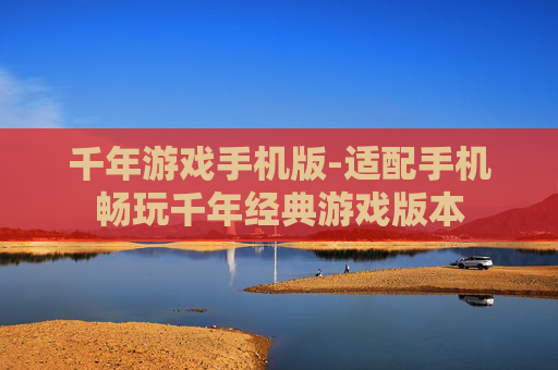 千年游戏手机版-适配手机畅玩千年经典游戏版本