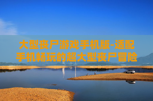大型丧尸游戏手机版-适配手机畅玩的超大型丧尸冒险游戏