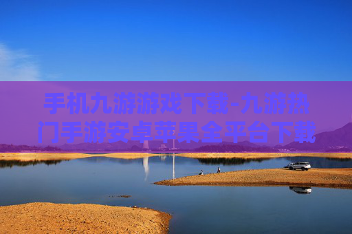 手机九游游戏下载-九游热门手游安卓苹果全平台下载