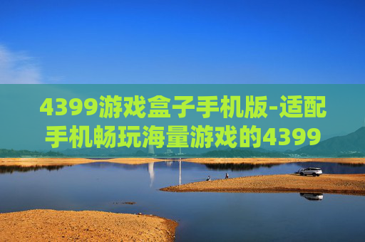 4399游戏盒子手机版-适配手机畅玩海量游戏的4399平台