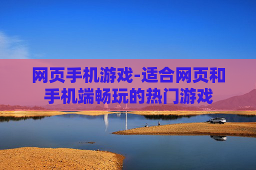 网页手机游戏-适合网页和手机端畅玩的热门游戏