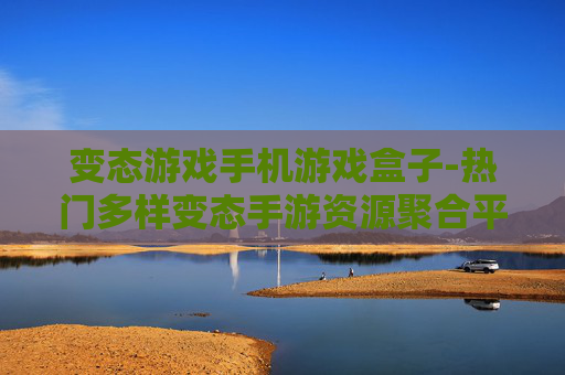 变态游戏手机游戏盒子-热门多样变态手游资源聚合平台 变态游戏手机游戏盒子-热门多样变态手游资源聚合平台