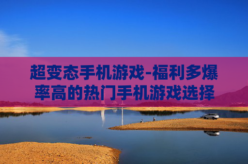 超变态手机游戏-福利多爆率高的热门手机游戏选择