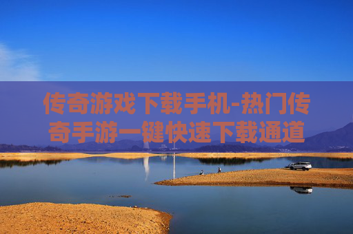 传奇游戏下载手机-热门传奇手游一键快速下载通道