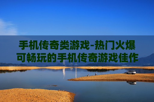手机传奇类游戏-热门火爆可畅玩的手机传奇游戏佳作
