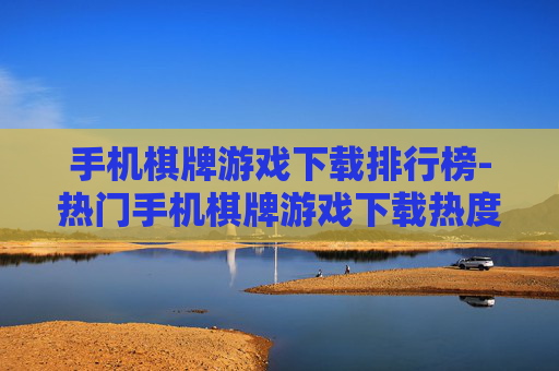 手机棋牌游戏下载排行榜-热门手机棋牌游戏下载热度排名情况