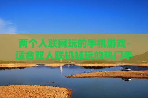 两个人联网玩的手机游戏-适合双人联机畅玩的热门手机游戏