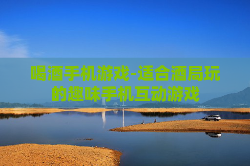 喝酒手机游戏-适合酒局玩的趣味手机互动游戏