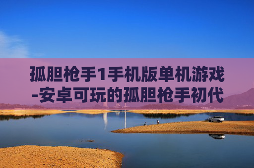 孤胆枪手1手机版单机游戏-安卓可玩的孤胆枪手初代独立手游