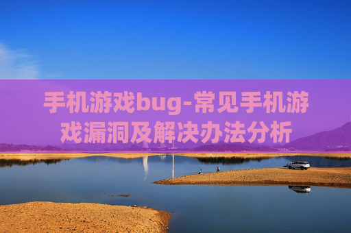 手机游戏bug-常见手机游戏漏洞及解决办法分析
