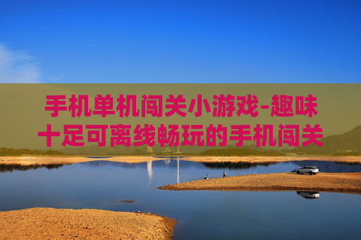 手机单机闯关小游戏-趣味十足可离线畅玩的手机闯关游戏