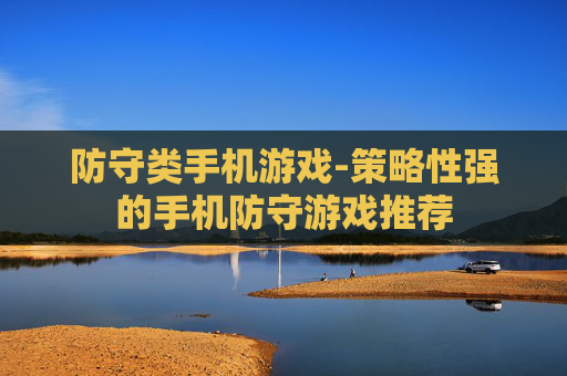 防守类手机游戏-策略性强的手机防守游戏推荐