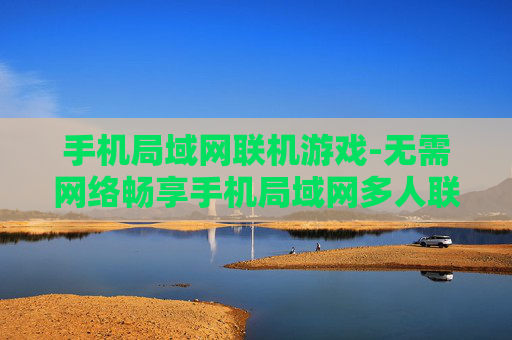 手机局域网联机游戏-无需网络畅享手机局域网多人联机玩法