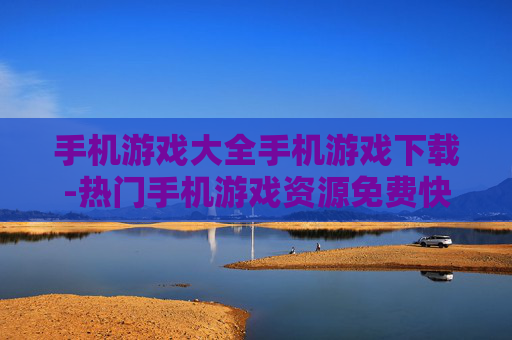 手机游戏大全手机游戏下载-热门手机游戏资源免费快速下载汇总