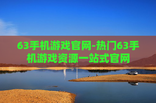 63手机游戏官网-热门63手机游戏资源一站式官网