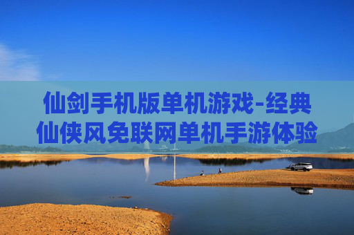 仙剑手机版单机游戏-经典仙侠风免联网单机手游体验