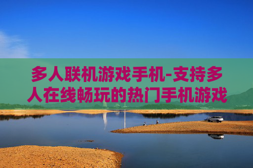 多人联机游戏手机-支持多人在线畅玩的热门手机游戏