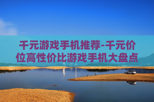 千元游戏手机推荐-千元价位高性价比游戏手机大盘点