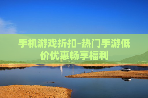 手机游戏折扣-热门手游低价优惠畅享福利