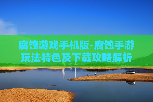 腐蚀游戏手机版-腐蚀手游玩法特色及下载攻略解析 腐蚀游戏手机版-腐蚀手游玩法特色及下载攻略解析