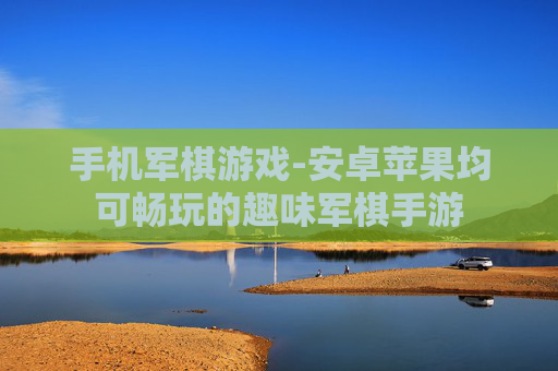 手机军棋游戏-安卓苹果均可畅玩的趣味军棋手游