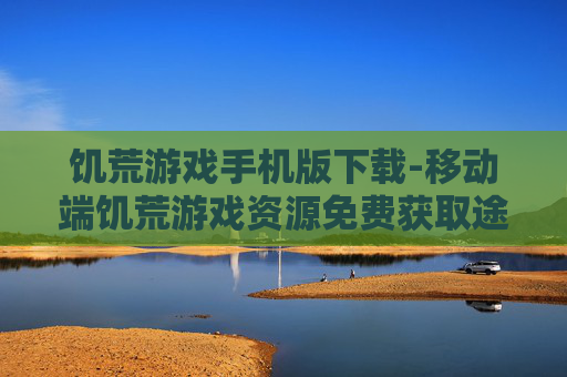 饥荒游戏手机版下载-移动端饥荒游戏资源免费获取途径