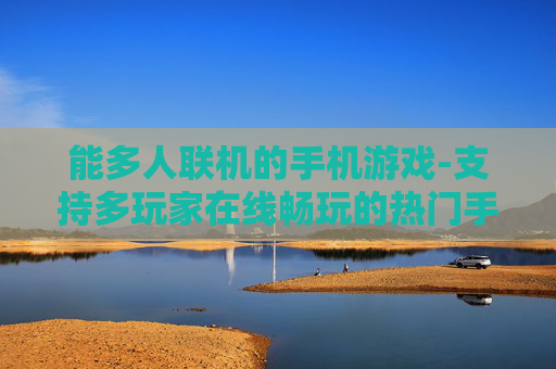 能多人联机的手机游戏-支持多玩家在线畅玩的热门手游