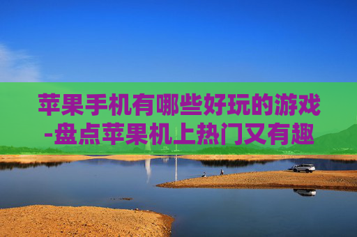 苹果手机有哪些好玩的游戏-盘点苹果机上热门又有趣的游戏