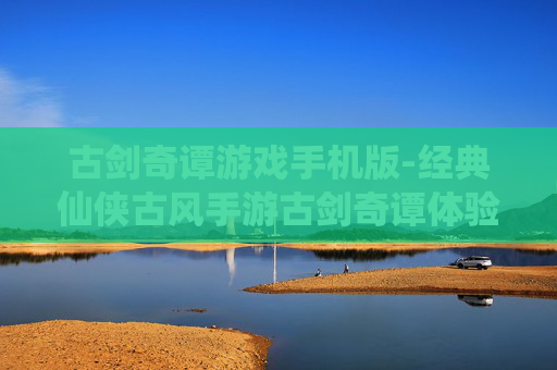 古剑奇谭游戏手机版-经典仙侠古风手游古剑奇谭体验