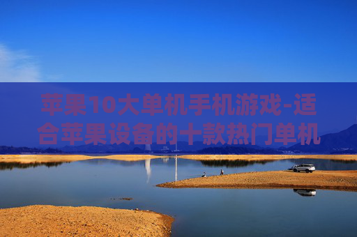苹果10大单机手机游戏-适合苹果设备的十款热门单机游戏
