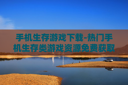 手机生存游戏下载-热门手机生存类游戏资源免费获取