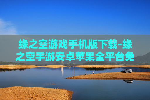 缘之空游戏手机版下载-缘之空手游安卓苹果全平台免费下载
