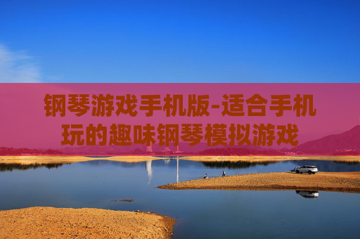 钢琴游戏手机版-适合手机玩的趣味钢琴模拟游戏
