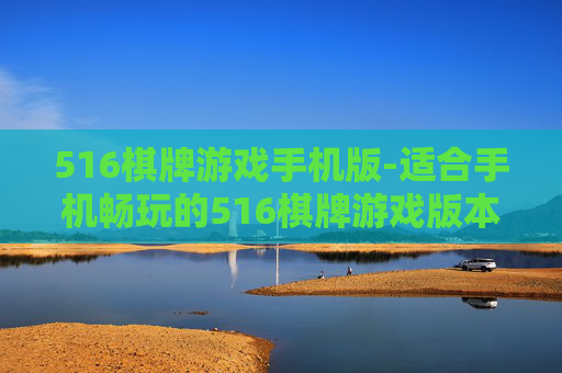 516棋牌游戏手机版-适合手机畅玩的516棋牌游戏版本