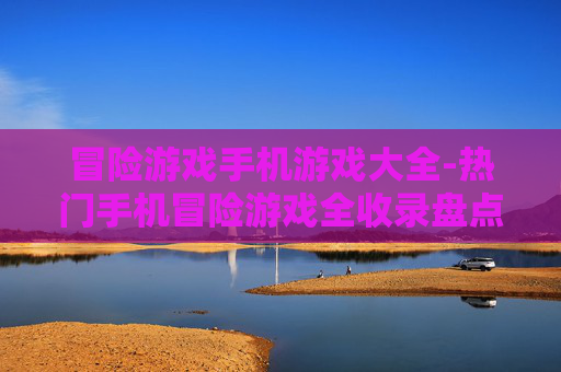 冒险游戏手机游戏大全-热门手机冒险游戏全收录盘点