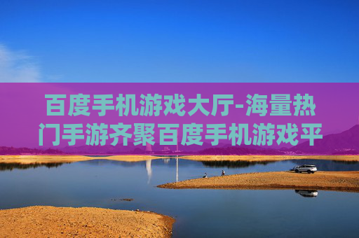 百度手机游戏大厅-海量热门手游齐聚百度手机游戏平台