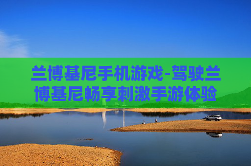 兰博基尼手机游戏-驾驶兰博基尼畅享刺激手游体验