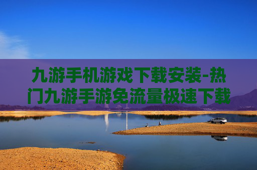 九游手机游戏下载安装-热门九游手游免流量极速下载途径