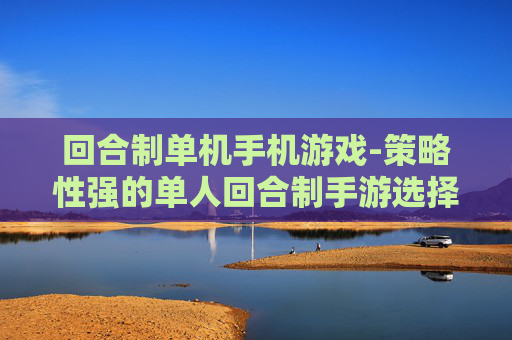 回合制单机手机游戏-策略性强的单人回合制手游选择