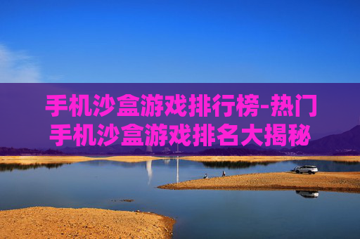 手机沙盒游戏排行榜-热门手机沙盒游戏排名大揭秘